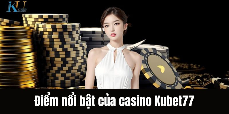 Điểm nổi bật của hệ thống casino Kubet77